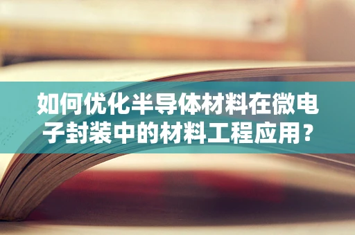 如何优化半导体材料在微电子封装中的材料工程应用？