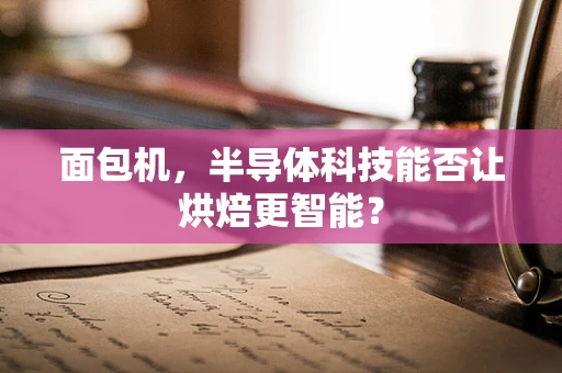 面包机，半导体科技能否让烘焙更智能？