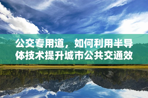 公交专用道，如何利用半导体技术提升城市公共交通效率？