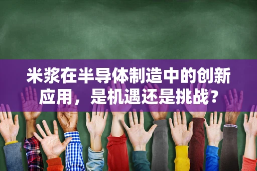 米浆在半导体制造中的创新应用，是机遇还是挑战？