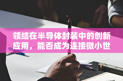 领结在半导体封装中的创新应用，能否成为连接微小世界的桥梁？