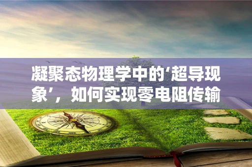 凝聚态物理学中的‘超导现象’，如何实现零电阻传输？