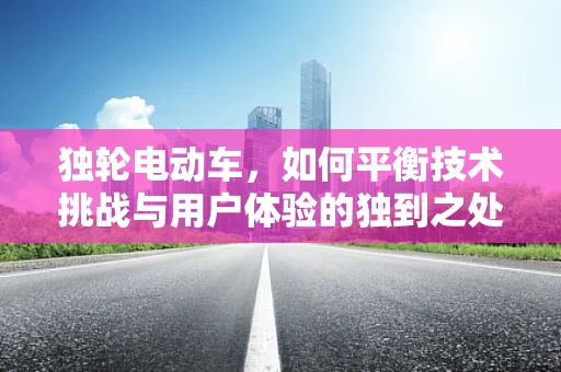 独轮电动车，如何平衡技术挑战与用户体验的独到之处？