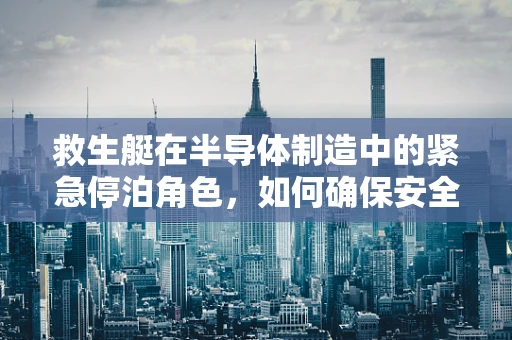 救生艇在半导体制造中的紧急停泊角色，如何确保安全撤离？