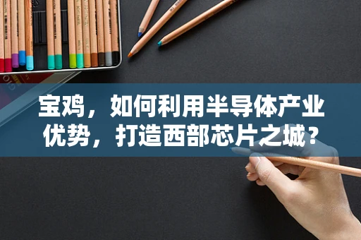 宝鸡，如何利用半导体产业优势，打造西部芯片之城？