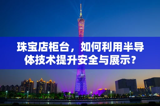 珠宝店柜台，如何利用半导体技术提升安全与展示？