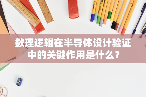 数理逻辑在半导体设计验证中的关键作用是什么？