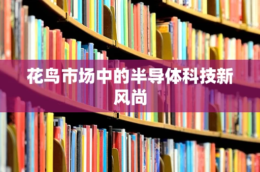 花鸟市场中的半导体科技新风尚