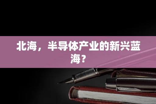 北海，半导体产业的新兴蓝海？