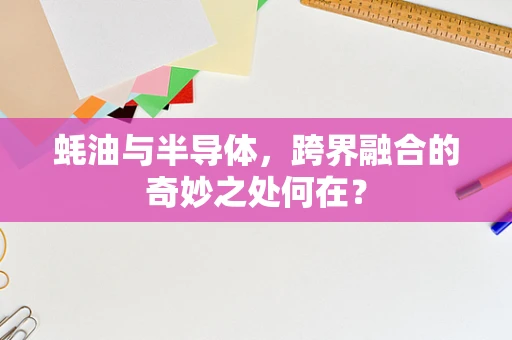 蚝油与半导体，跨界融合的奇妙之处何在？