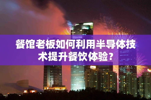 餐馆老板如何利用半导体技术提升餐饮体验？