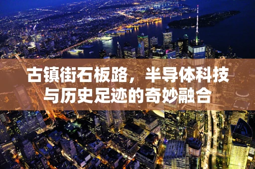古镇街石板路，半导体科技与历史足迹的奇妙融合