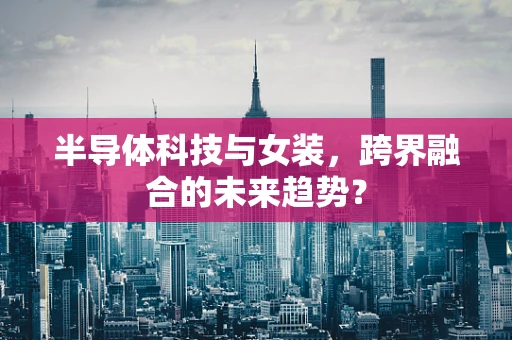 半导体科技与女装，跨界融合的未来趋势？