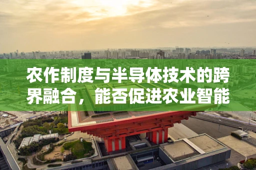 农作制度与半导体技术的跨界融合，能否促进农业智能化转型？