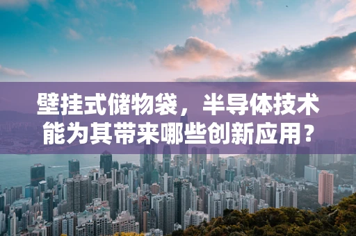 壁挂式储物袋，半导体技术能为其带来哪些创新应用？