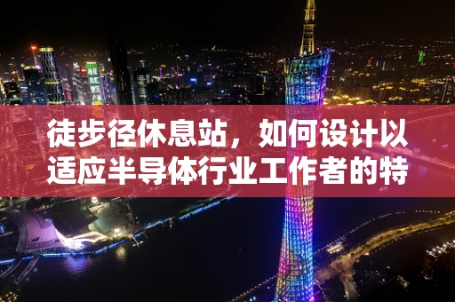 徒步径休息站，如何设计以适应半导体行业工作者的特殊需求？