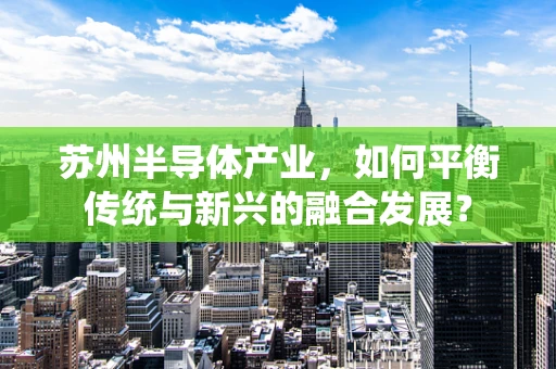 苏州半导体产业，如何平衡传统与新兴的融合发展？