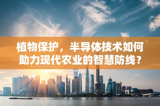 植物保护，半导体技术如何助力现代农业的智慧防线？