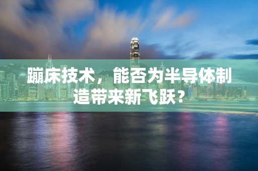 蹦床技术，能否为半导体制造带来新飞跃？