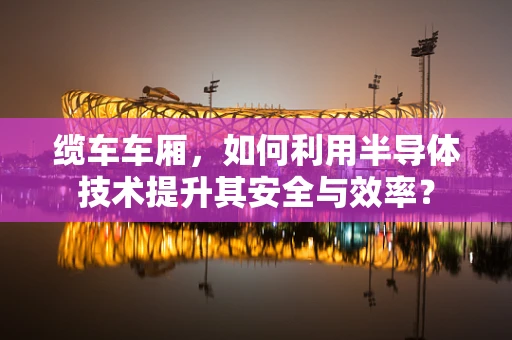 缆车车厢，如何利用半导体技术提升其安全与效率？
