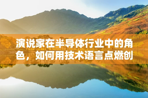 演说家在半导体行业中的角色，如何用技术语言点燃创新火花？