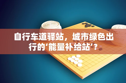 自行车道驿站，城市绿色出行的‘能量补给站’？