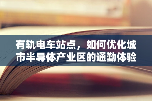 有轨电车站点，如何优化城市半导体产业区的通勤体验？