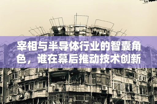 宰相与半导体行业的智囊角色，谁在幕后推动技术创新？