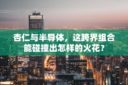 杏仁与半导体，这跨界组合能碰撞出怎样的火花？