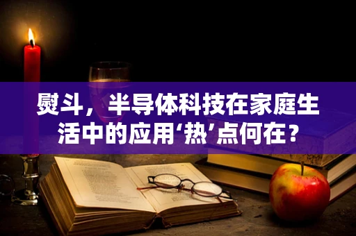 熨斗，半导体科技在家庭生活中的应用‘热’点何在？