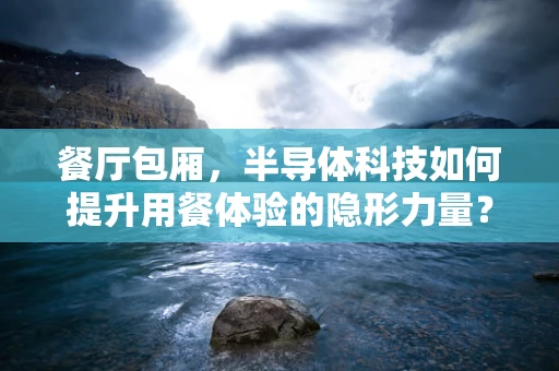 餐厅包厢，半导体科技如何提升用餐体验的隐形力量？