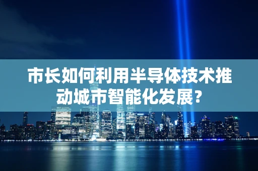 市长如何利用半导体技术推动城市智能化发展？