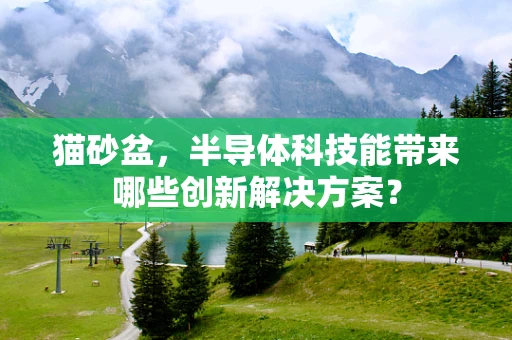 猫砂盆，半导体科技能带来哪些创新解决方案？