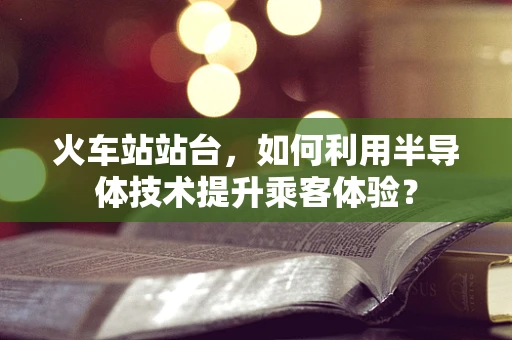 火车站站台，如何利用半导体技术提升乘客体验？