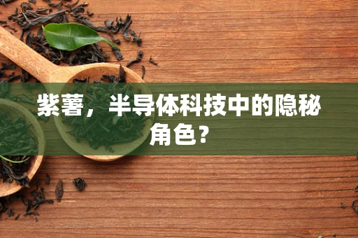 紫薯，半导体科技中的隐秘角色？