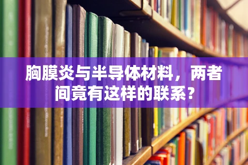 胸膜炎与半导体材料，两者间竟有这样的联系？