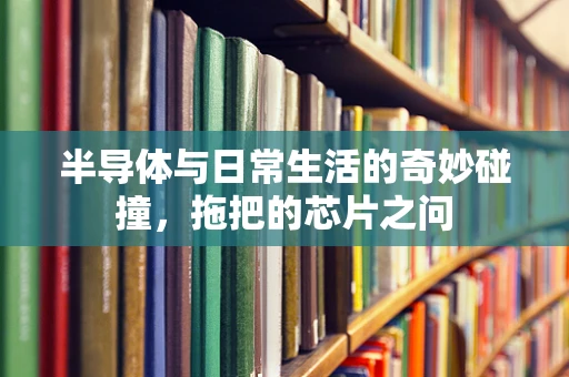 半导体与日常生活的奇妙碰撞，拖把的芯片之问