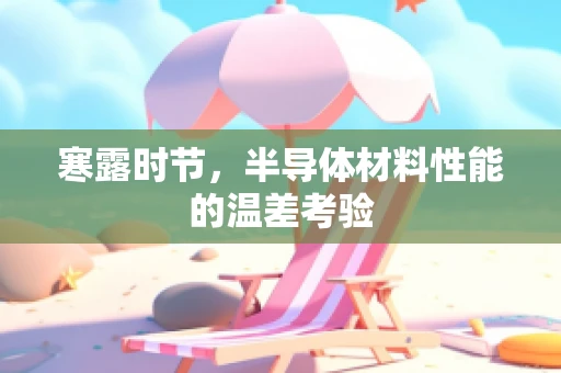 寒露时节，半导体材料性能的温差考验