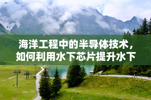 海洋工程中的半导体技术，如何利用水下芯片提升水下设备性能？