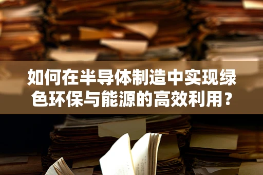 如何在半导体制造中实现绿色环保与能源的高效利用？