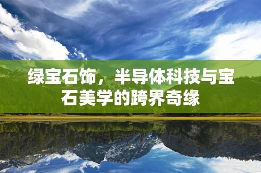 绿宝石饰，半导体科技与宝石美学的跨界奇缘