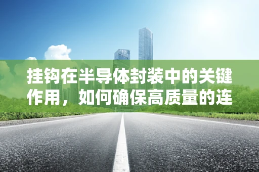 挂钩在半导体封装中的关键作用，如何确保高质量的连接？