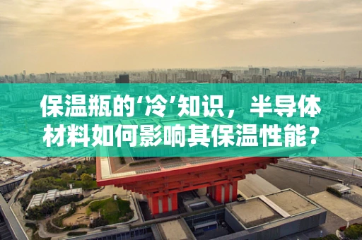保温瓶的‘冷’知识，半导体材料如何影响其保温性能？