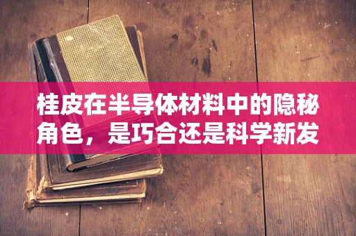 桂皮在半导体材料中的隐秘角色，是巧合还是科学新发现？