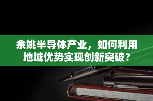 余姚半导体产业，如何利用地域优势实现创新突破？