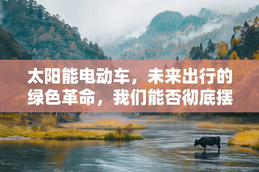 太阳能电动车，未来出行的绿色革命，我们能否彻底摆脱充电桩？