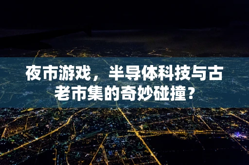 夜市游戏，半导体科技与古老市集的奇妙碰撞？