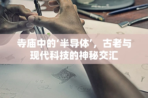 寺庙中的‘半导体’，古老与现代科技的神秘交汇