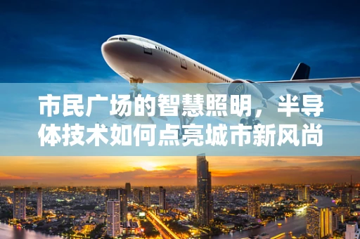 市民广场的智慧照明，半导体技术如何点亮城市新风尚？