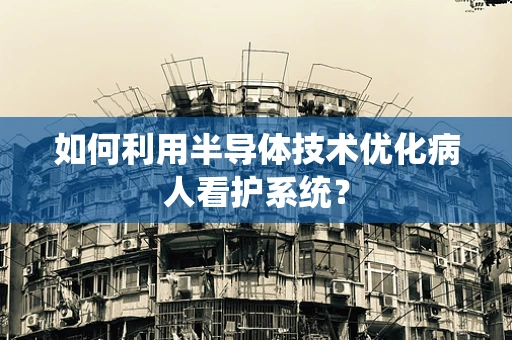 如何利用半导体技术优化病人看护系统？